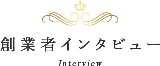 創業者インタビュー Interview