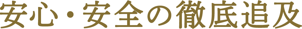 安心・安全の徹底追求