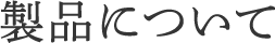 製品について
